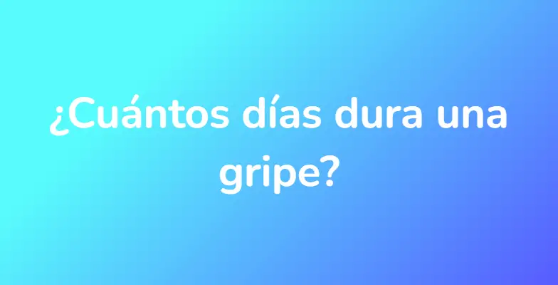 ¿Cuántos días dura una gripe?