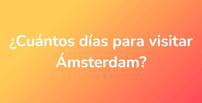 ¿Cuántos días para visitar Ámsterdam?