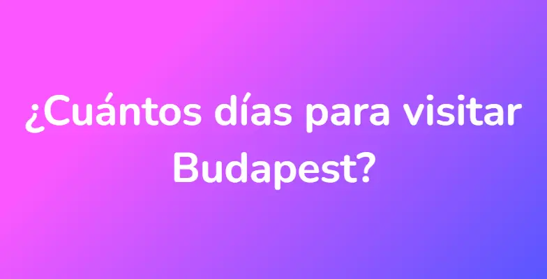 ¿Cuántos días para visitar Budapest?