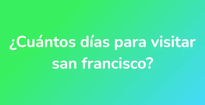 ¿Cuántos días para visitar san francisco?