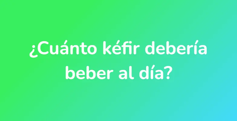 ¿Cuánto kéfir debería beber al día?