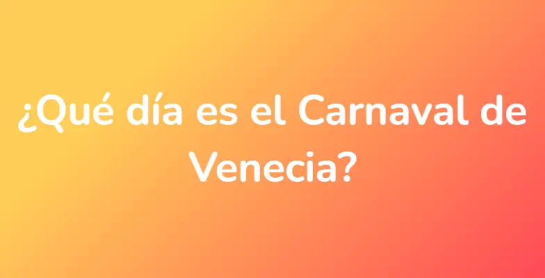 ¿Qué día es el Carnaval de Venecia?