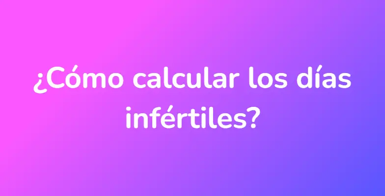 ¿Cómo calcular los días infértiles?