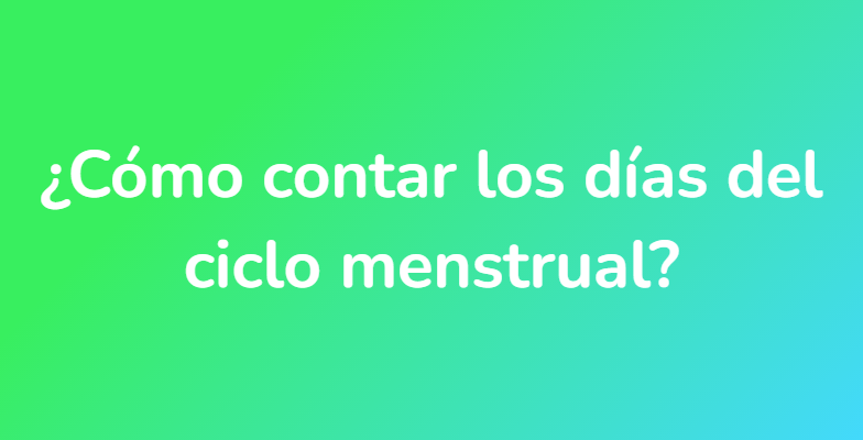 ¿Cómo contar los días del ciclo menstrual?