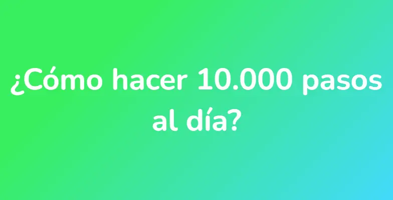 ¿Cómo hacer 10.000 pasos al día?