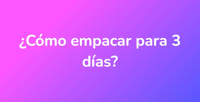 ¿Cómo empacar para 3 días?