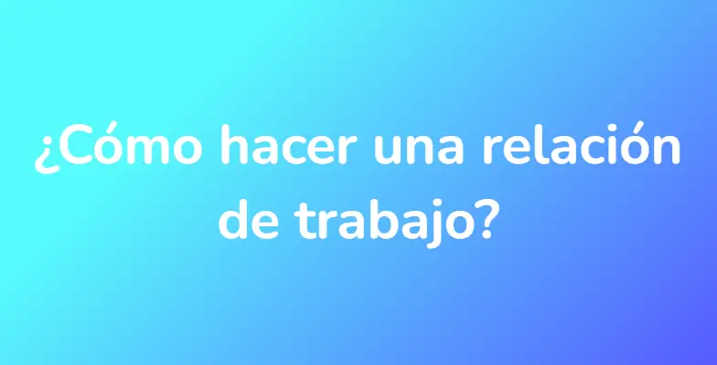 ¿Cómo hacer una relación de trabajo?