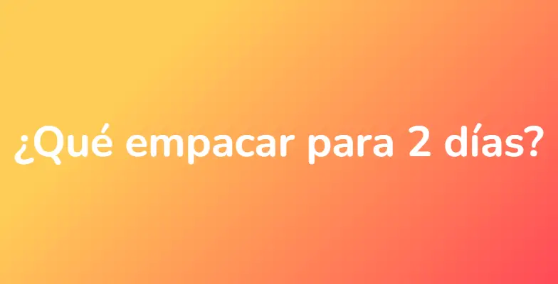 ¿Qué empacar para 2 días?