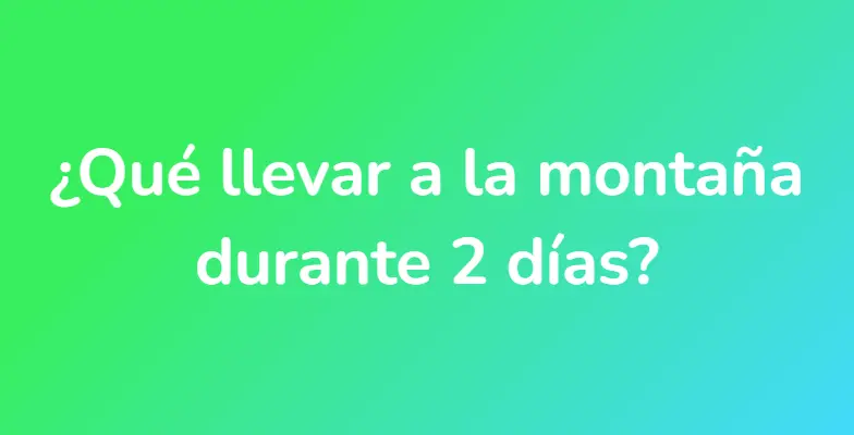 ¿Qué llevar a la montaña durante 2 días?