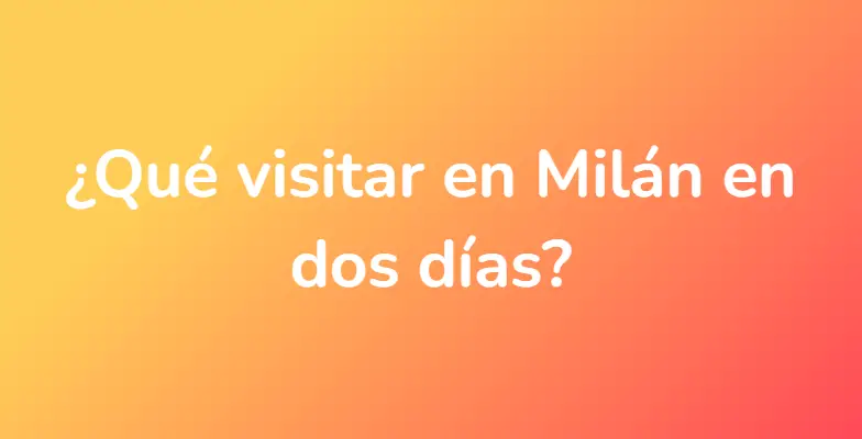 ¿Qué visitar en Milán en dos días?