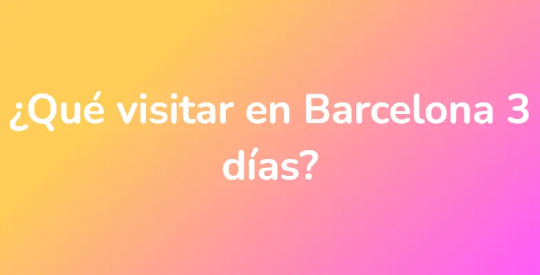 ¿Qué visitar en Barcelona 3 días?