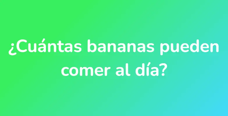 ¿Cuántas bananas pueden comer al día?