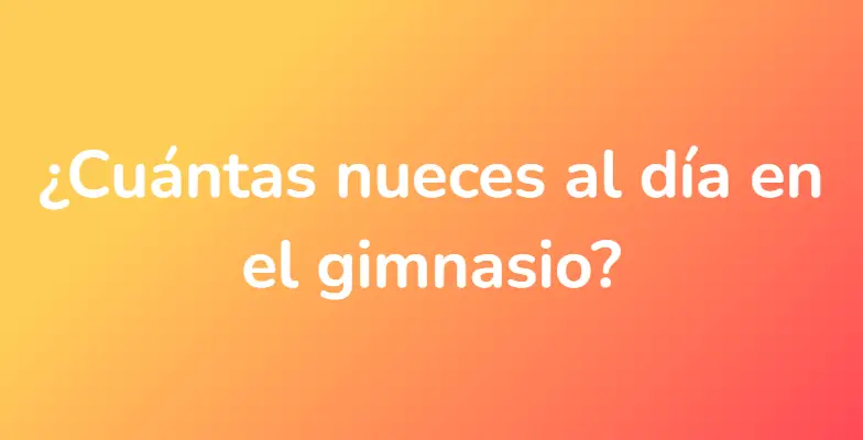 ¿Cuántas nueces al día en el gimnasio?