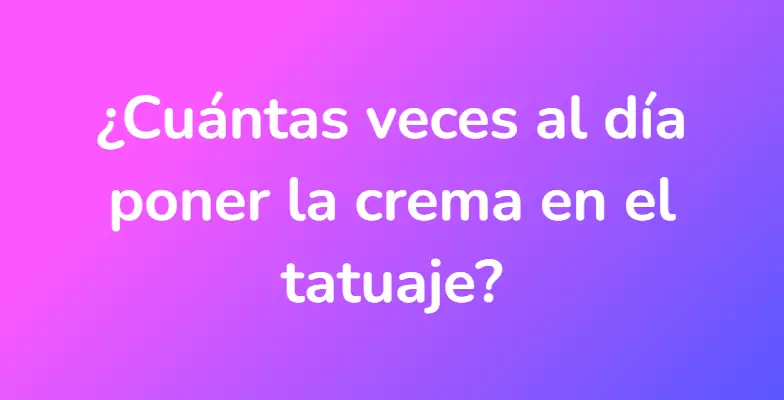 ¿Cuántas veces al día poner la crema en el tatuaje?