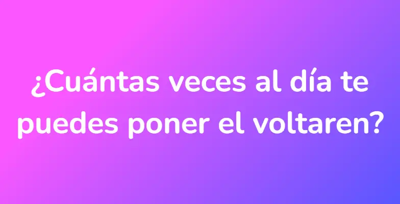 ¿Cuántas veces al día te puedes poner el voltaren?