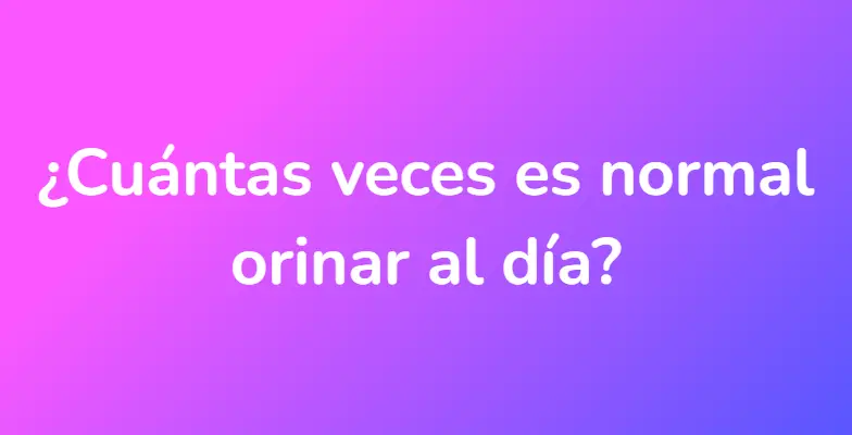 ¿Cuántas veces es normal orinar al día?