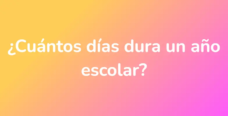 ¿Cuántos días dura un año escolar?