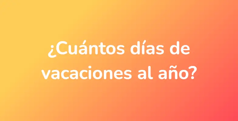 ¿Cuántos días de vacaciones al año?