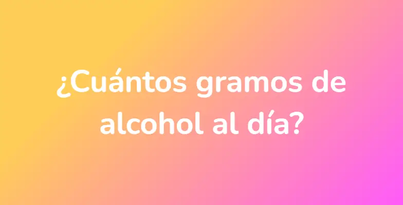 ¿Cuántos gramos de alcohol al día?