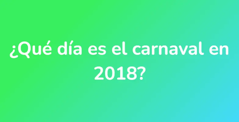 ¿Qué día es el carnaval en 2018?