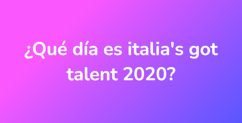 ¿Qué día es italia's got talent 2020?
