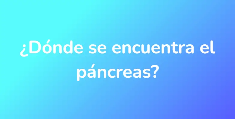 ¿Dónde se encuentra el páncreas?