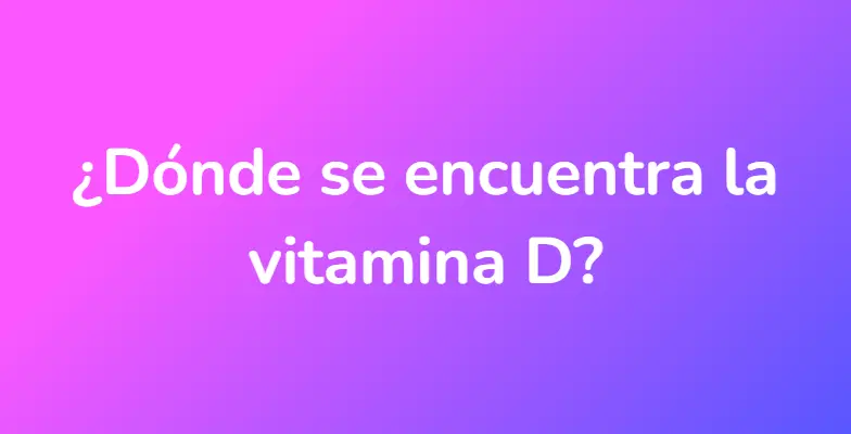 ¿Dónde se encuentra la vitamina D?