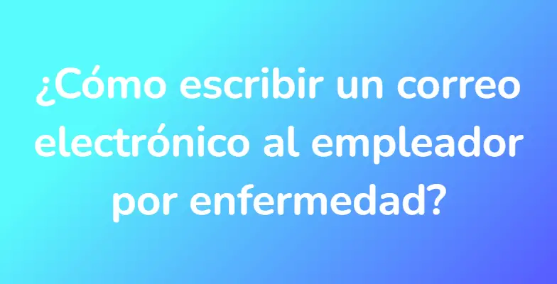 ¿Cómo escribir un correo electrónico al empleador por enfermedad?