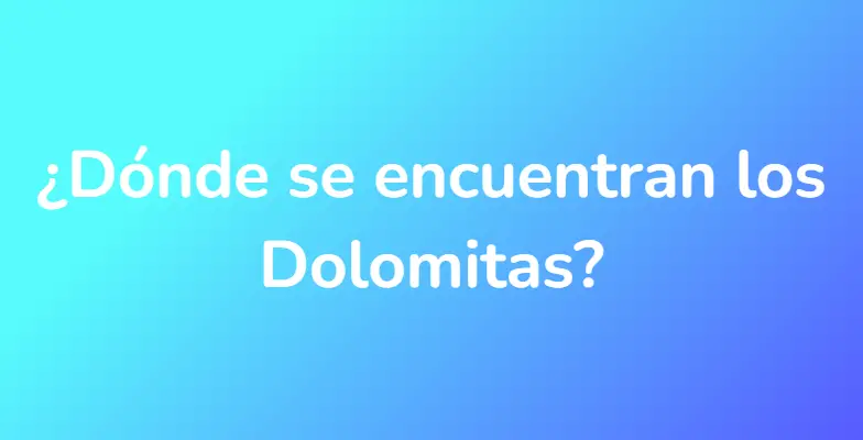 ¿Dónde se encuentran los Dolomitas?