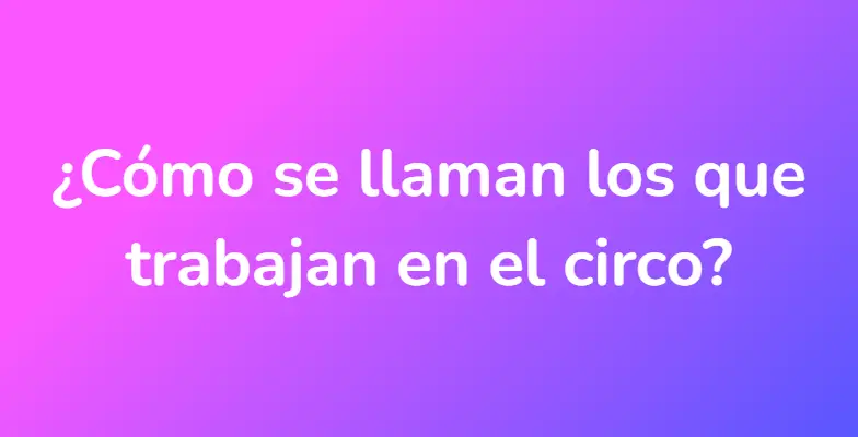 ¿Cómo se llaman los que trabajan en el circo?