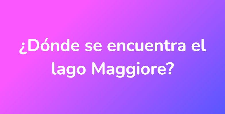 ¿Dónde se encuentra el lago Maggiore?