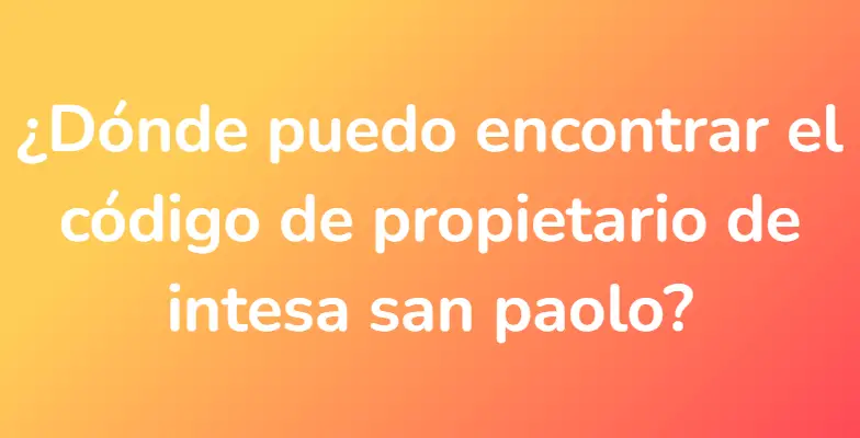 ¿Dónde puedo encontrar el código de propietario de intesa san paolo?