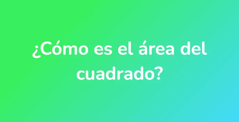 ¿Cómo es el área del cuadrado?