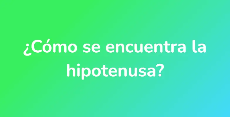 ¿Cómo se encuentra la hipotenusa?