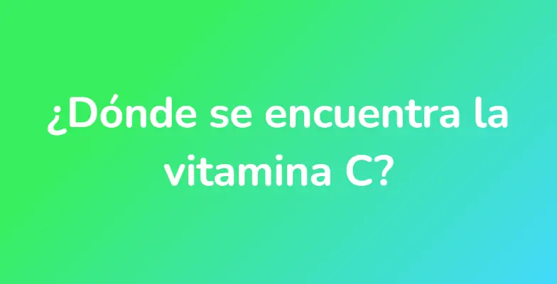 ¿Dónde se encuentra la vitamina C?