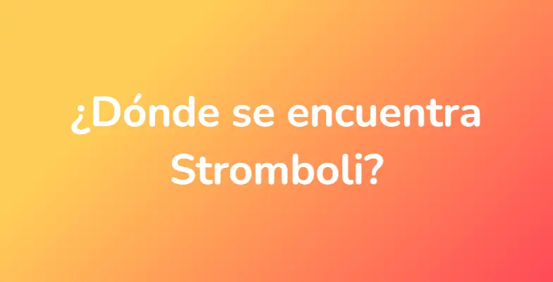 ¿Dónde se encuentra Stromboli?