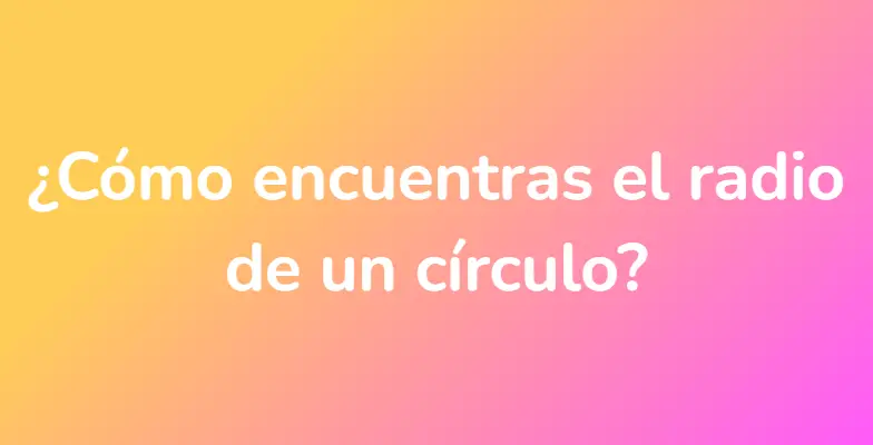 ¿Cómo encuentras el radio de un círculo?