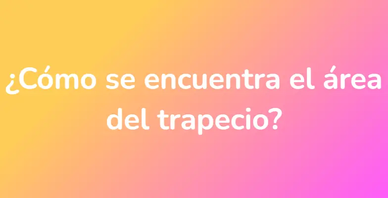 ¿Cómo se encuentra el área del trapecio?