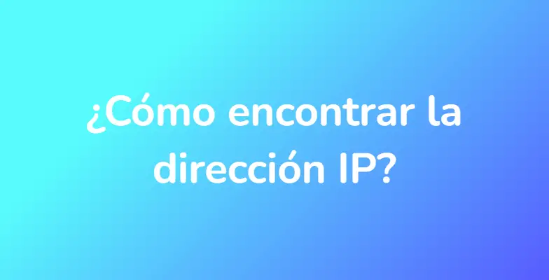 ¿Cómo encontrar la dirección IP?