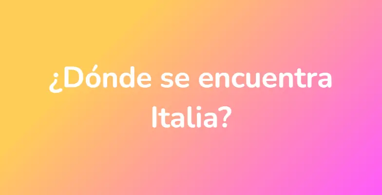 ¿Dónde se encuentra Italia?