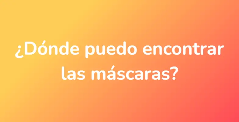 ¿Dónde puedo encontrar las máscaras?