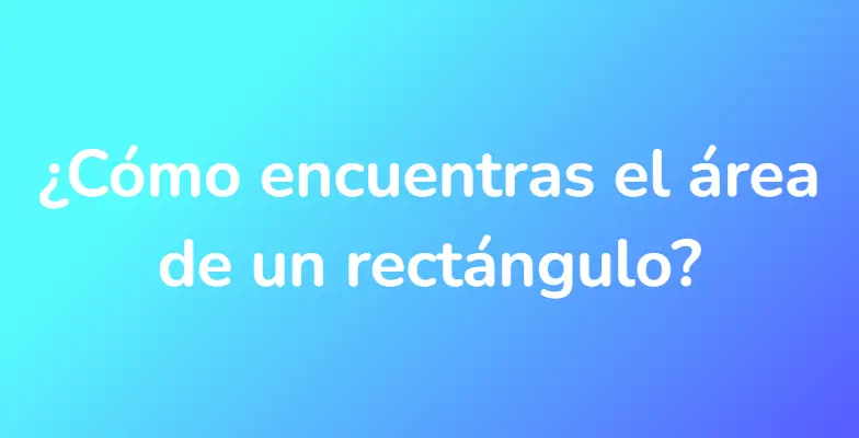 ¿Cómo encuentras el área de un rectángulo?