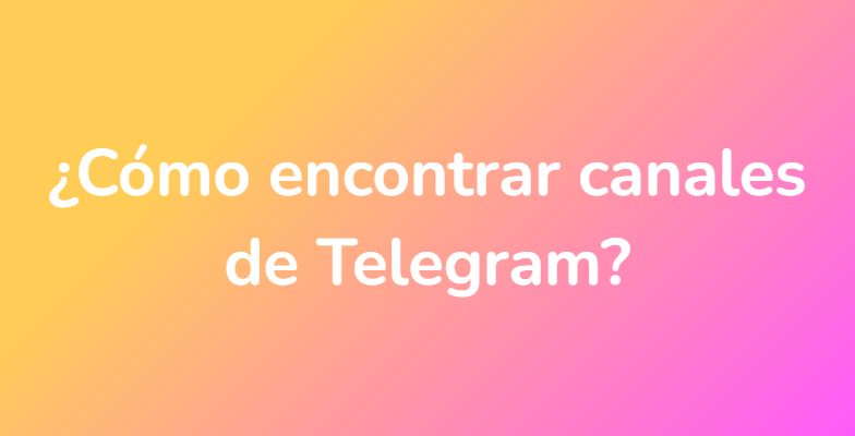 ¿Cómo encontrar canales de Telegram?