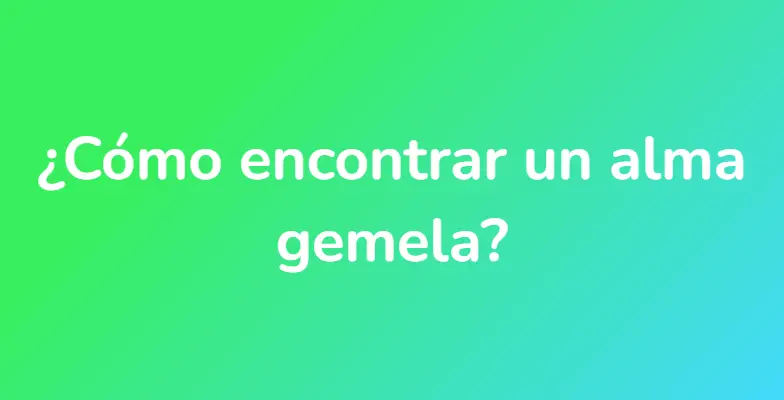 ¿Cómo encontrar un alma gemela?