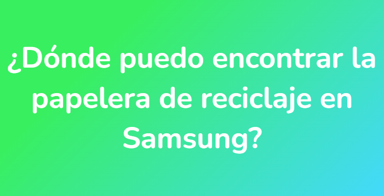 ¿Dónde puedo encontrar la papelera de reciclaje en Samsung?
