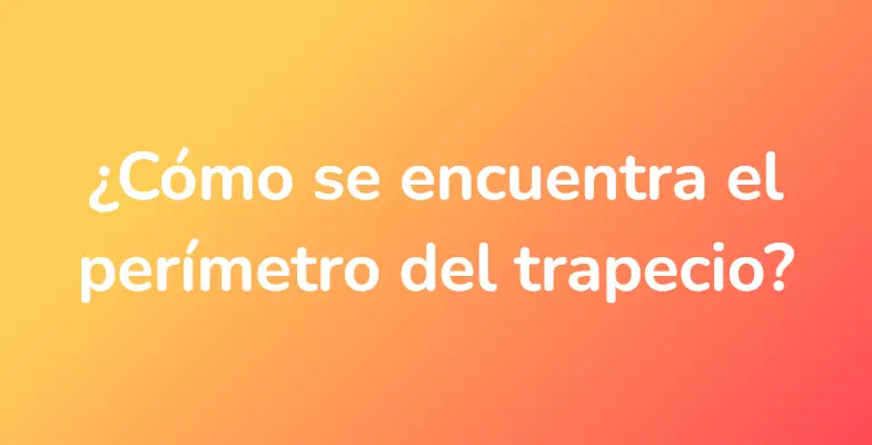 ¿Cómo se encuentra el perímetro del trapecio?