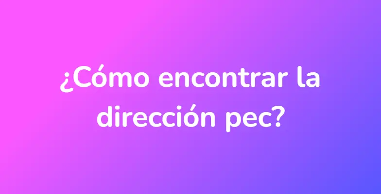 ¿Cómo encontrar la dirección pec?