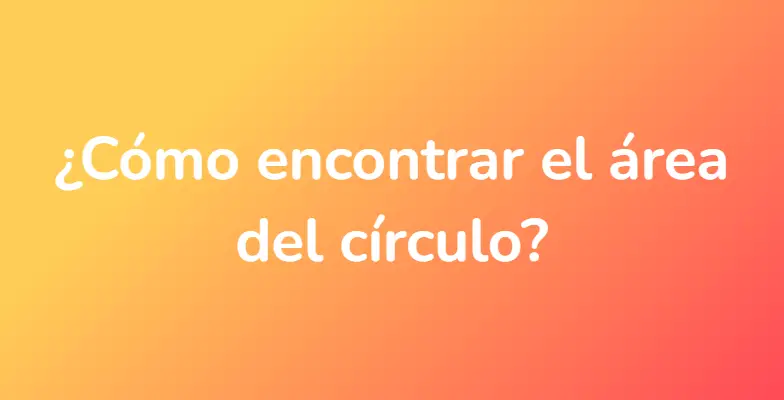 ¿Cómo encontrar el área del círculo?