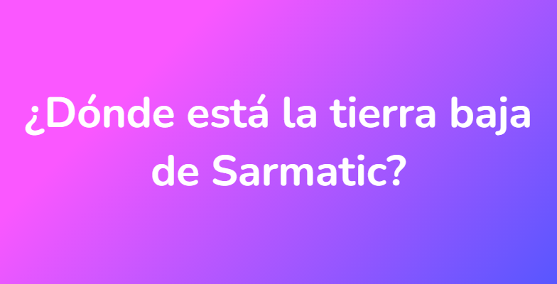 ¿Dónde está la tierra baja de Sarmatic?