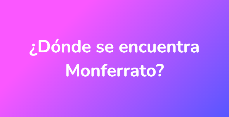 ¿Dónde se encuentra Monferrato?
